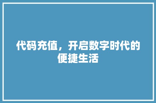 代码充值，开启数字时代的便捷生活