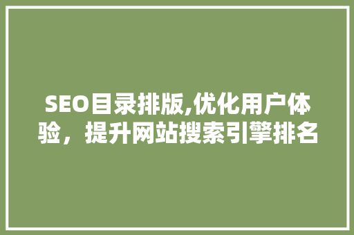 SEO目录排版,优化用户体验，提升网站搜索引擎排名