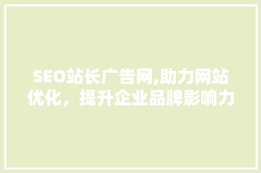 SEO站长广告网,助力网站优化，提升企业品牌影响力