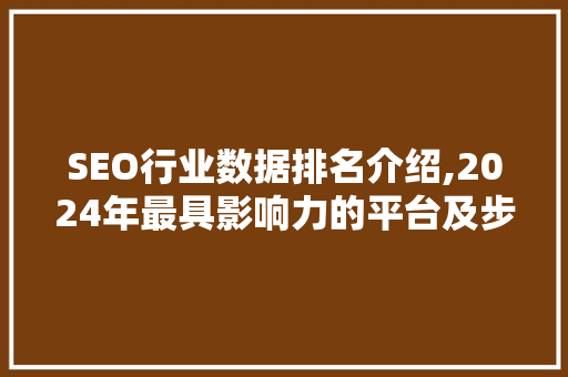 SEO行业数据排名介绍,2024年最具影响力的平台及步骤分析