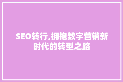 SEO转行,拥抱数字营销新时代的转型之路