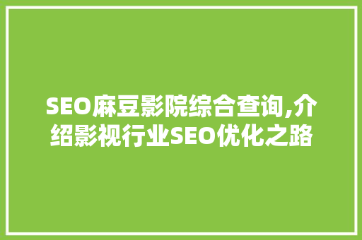 SEO麻豆影院综合查询,介绍影视行业SEO优化之路
