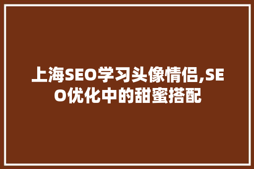 上海SEO学习头像情侣,SEO优化中的甜蜜搭配