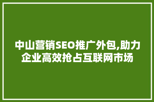 中山营销SEO推广外包,助力企业高效抢占互联网市场