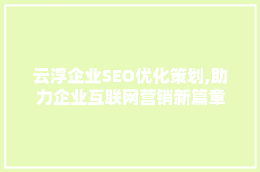 云浮企业SEO优化策划,助力企业互联网营销新篇章