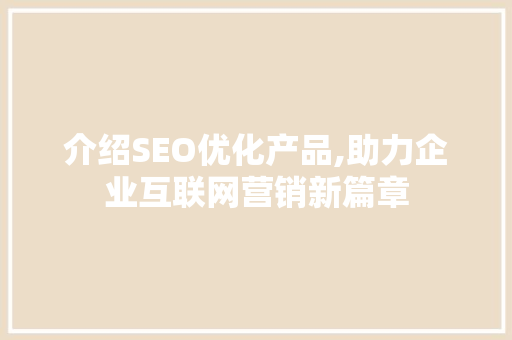 介绍SEO优化产品,助力企业互联网营销新篇章