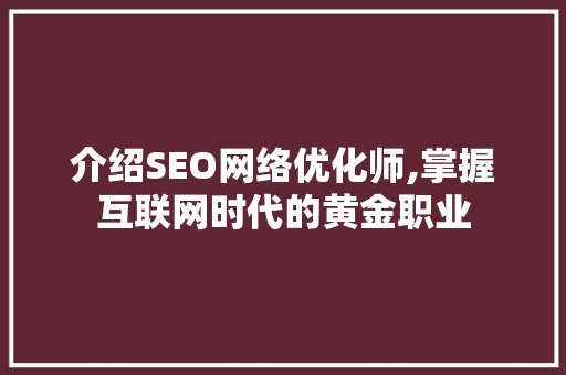 介绍SEO网络优化师,掌握互联网时代的黄金职业