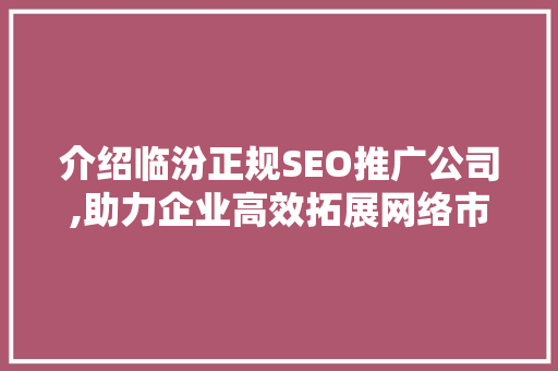 介绍临汾正规SEO推广公司,助力企业高效拓展网络市场  第1张
