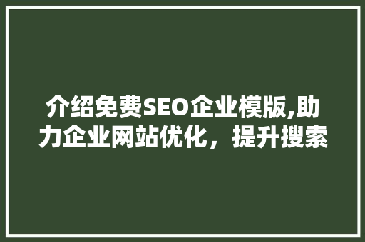介绍免费SEO企业模版,助力企业网站优化，提升搜索引擎排名