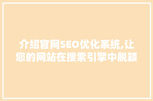 介绍官网SEO优化系统,让您的网站在搜索引擎中脱颖而出