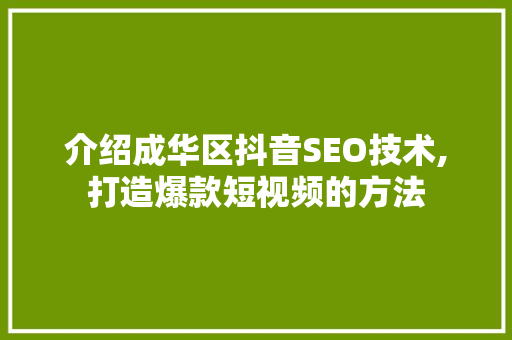 介绍成华区抖音SEO技术,打造爆款短视频的方法