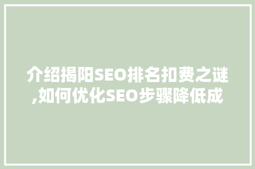 介绍揭阳SEO排名扣费之谜,如何优化SEO步骤降低成本