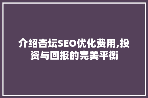介绍杏坛SEO优化费用,投资与回报的完美平衡