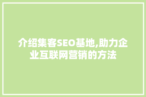 介绍集客SEO基地,助力企业互联网营销的方法