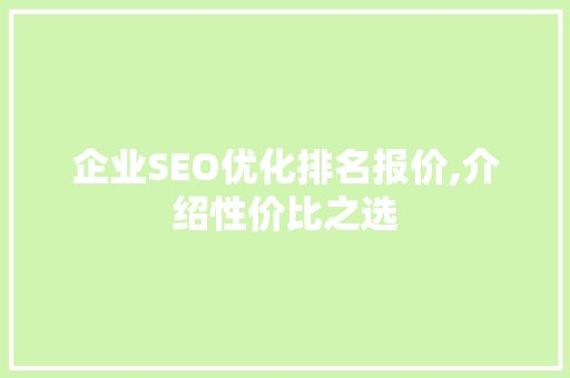 企业SEO优化排名报价,介绍性价比之选
