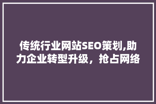 传统行业网站SEO策划,助力企业转型升级，抢占网络市场先机