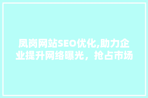 凤岗网站SEO优化,助力企业提升网络曝光，抢占市场先机