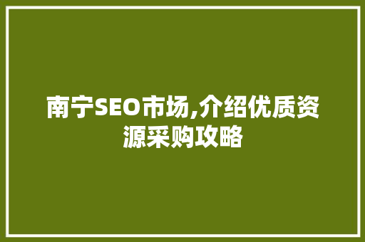 南宁SEO市场,介绍优质资源采购攻略