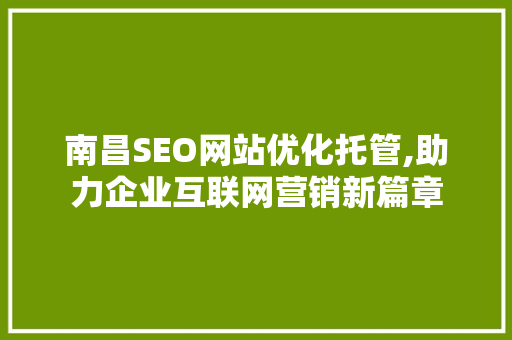 南昌SEO网站优化托管,助力企业互联网营销新篇章