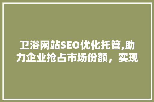 卫浴网站SEO优化托管,助力企业抢占市场份额，实现网络营销新突破