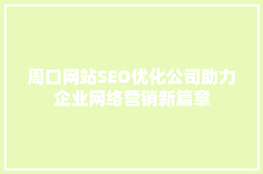 周口网站SEO优化公司助力企业网络营销新篇章