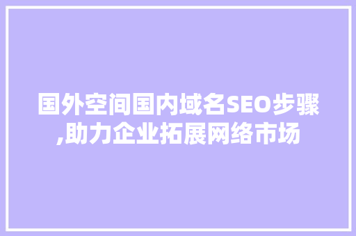 国外空间国内域名SEO步骤,助力企业拓展网络市场