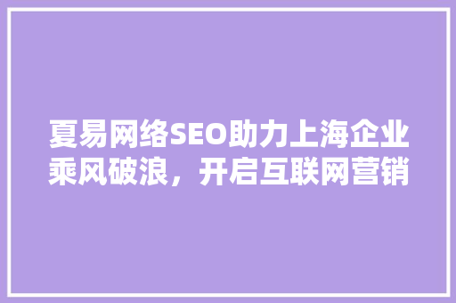 夏易网络SEO助力上海企业乘风破浪，开启互联网营销新篇章  第1张