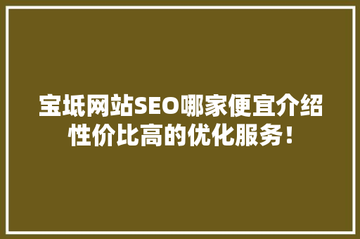 宝坻网站SEO哪家便宜介绍性价比高的优化服务！