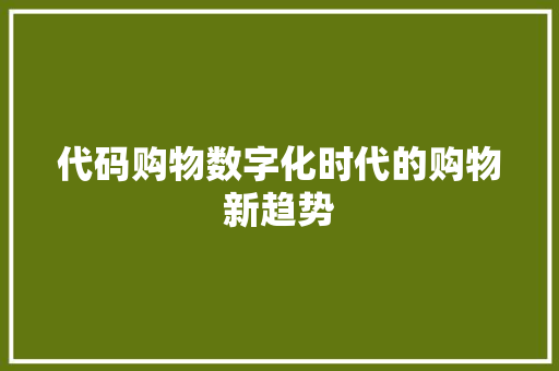 代码购物数字化时代的购物新趋势