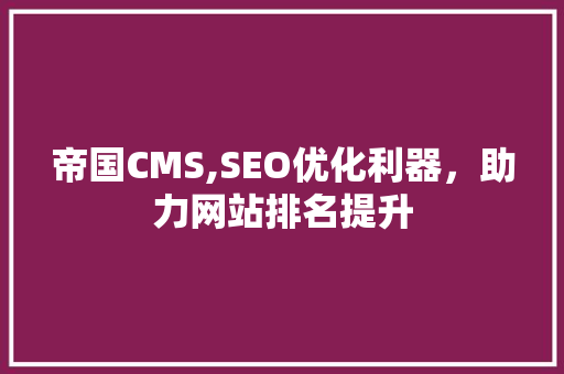 帝国CMS,SEO优化利器，助力网站排名提升