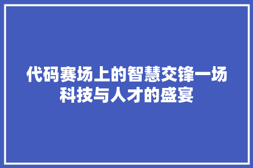 代码赛场上的智慧交锋一场科技与人才的盛宴