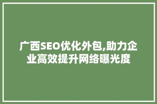 广西SEO优化外包,助力企业高效提升网络曝光度  第1张