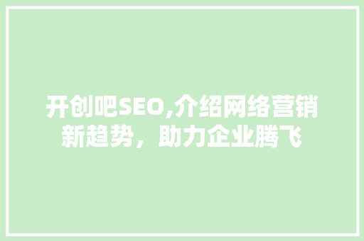 开创吧SEO,介绍网络营销新趋势，助力企业腾飞