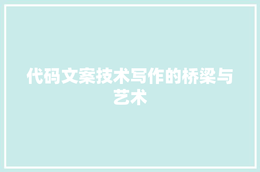 代码文案技术写作的桥梁与艺术