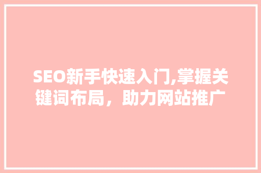 SEO新手快速入门,掌握关键词布局，助力网站推广