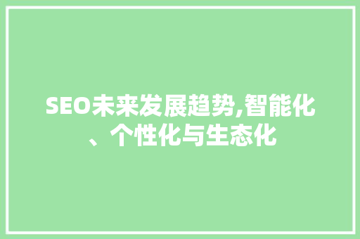 SEO未来发展趋势,智能化、个性化与生态化