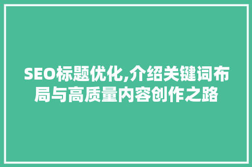 SEO标题优化,介绍关键词布局与高质量内容创作之路