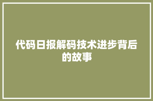 代码日报解码技术进步背后的故事