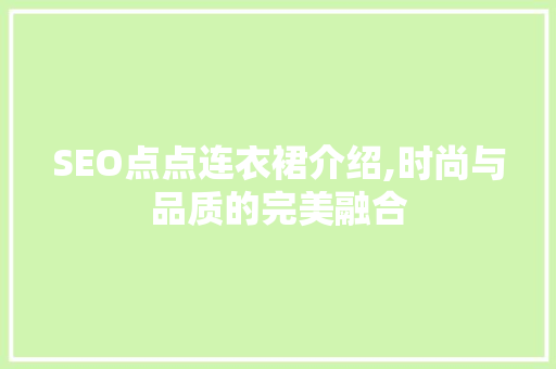 SEO点点连衣裙介绍,时尚与品质的完美融合
