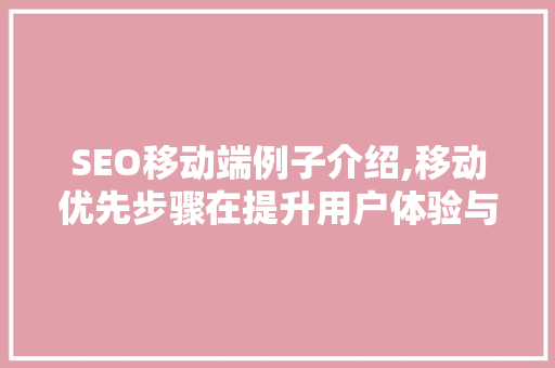 SEO移动端例子介绍,移动优先步骤在提升用户体验与搜索引擎排名中的关键作用