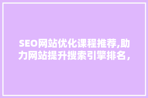 SEO网站优化课程推荐,助力网站提升搜索引擎排名，实现企业网络营销新突破