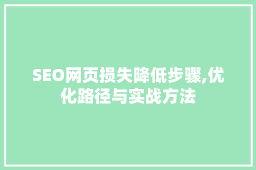 SEO网页损失降低步骤,优化路径与实战方法