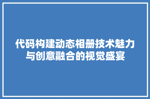 代码构建动态相册技术魅力与创意融合的视觉盛宴