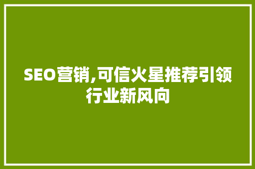 SEO营销,可信火星推荐引领行业新风向