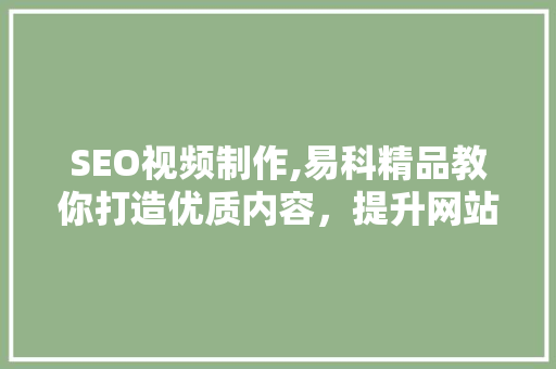 SEO视频制作,易科精品教你打造优质内容，提升网站排名