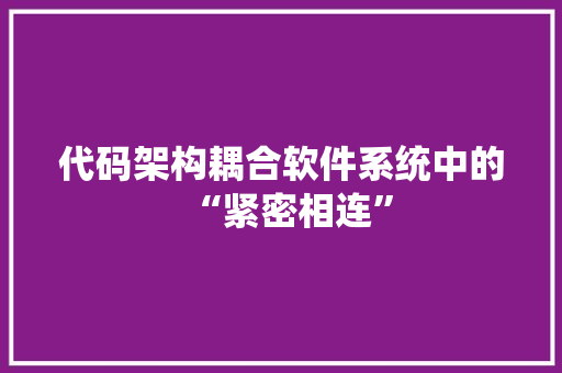 代码架构耦合软件系统中的“紧密相连”