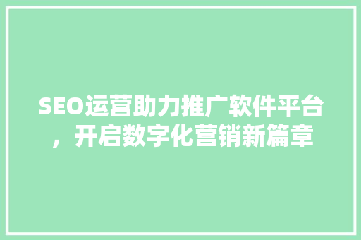 SEO运营助力推广软件平台，开启数字化营销新篇章