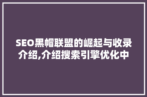 SEO黑帽联盟的崛起与收录介绍,介绍搜索引擎优化中的灰色地带
