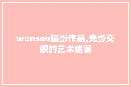 wonseo摄影作品,光影交织的艺术盛宴