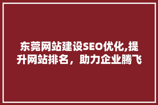 东莞网站建设SEO优化,提升网站排名，助力企业腾飞